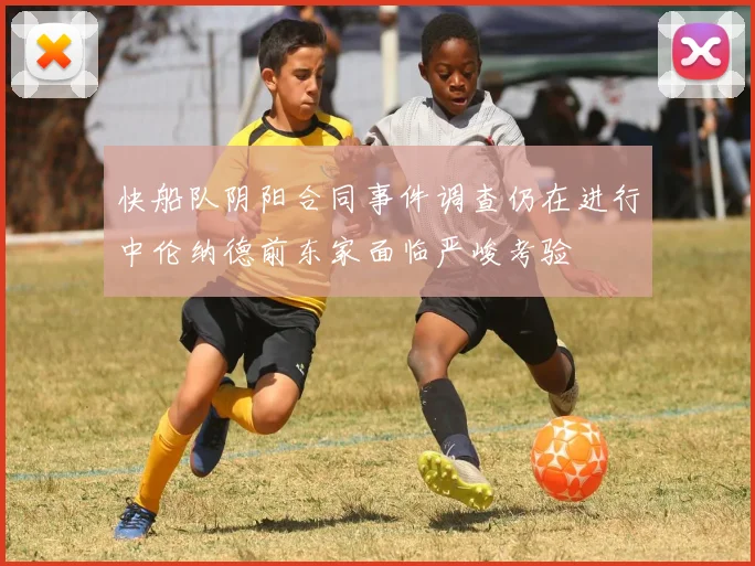 快船队阴阳合同事件调查仍在进行中伦纳德前东家面临严峻考验