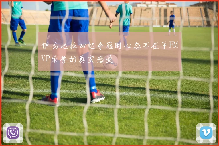 伊戈达拉回忆夺冠时心态不在乎FMVP荣誉的真实感受