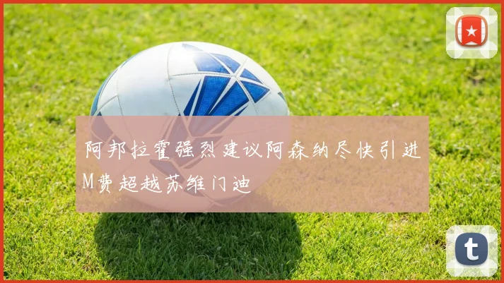 阿邦拉霍强烈建议阿森纳尽快引进M费超越苏维门迪
