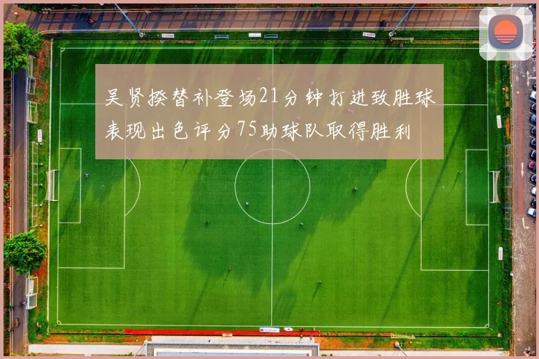 吴贤揆替补登场21分钟打进致胜球表现出色评分75助球队取得胜利