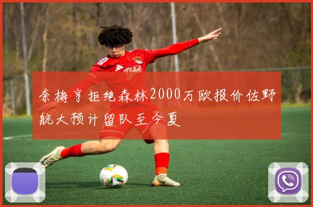 奈梅亨拒绝森林2000万欧报价佐野航大预计留队至今夏