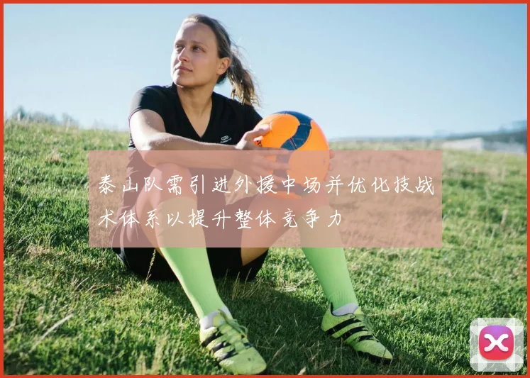 泰山队需引进外援中场并优化技战术体系以提升整体竞争力