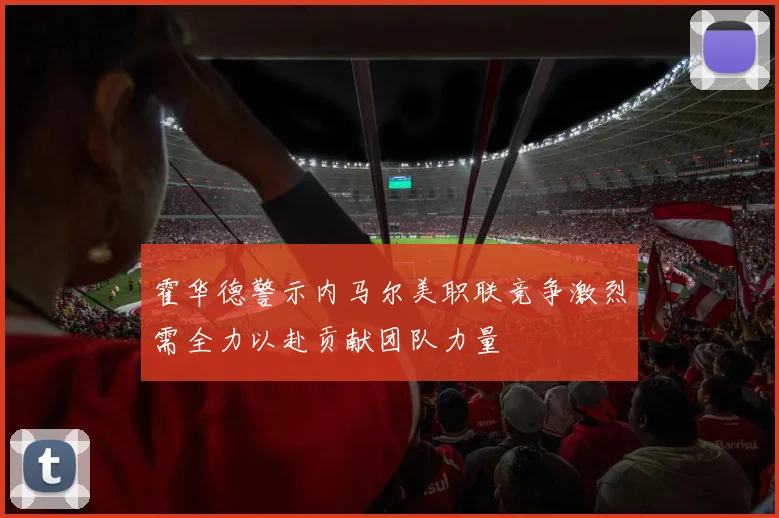霍华德警示内马尔美职联竞争激烈需全力以赴贡献团队力量