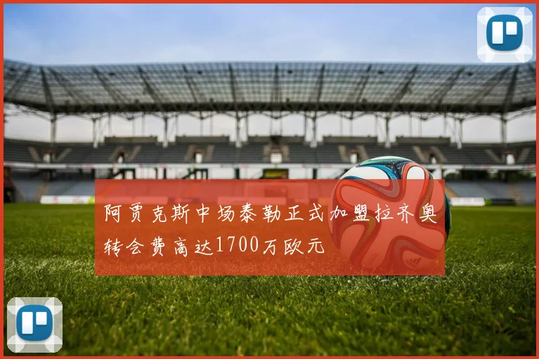 阿贾克斯中场泰勒正式加盟拉齐奥转会费高达1700万欧元