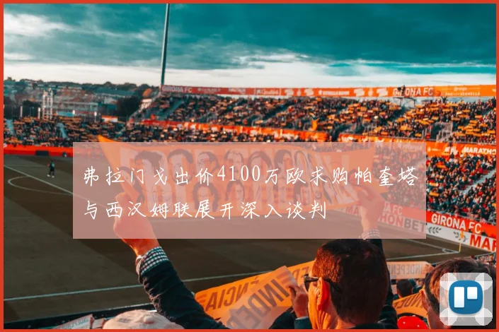 弗拉门戈出价4100万欧求购帕奎塔与西汉姆联展开深入谈判